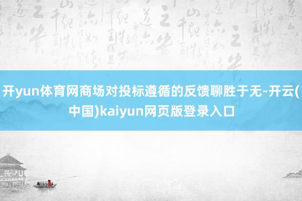 开yun体育网商场对投标遵循的反馈聊胜于无-开云(中国)kaiyun网页版登录入口