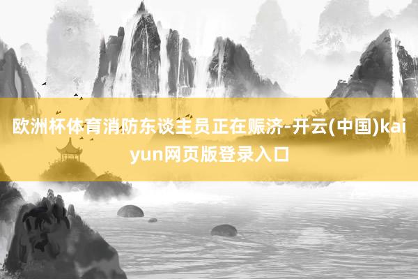 欧洲杯体育消防东谈主员正在赈济-开云(中国)kaiyun网页版登录入口