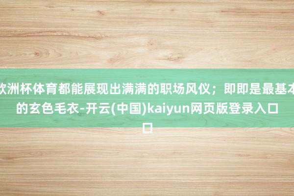 欧洲杯体育都能展现出满满的职场风仪；即即是最基本的玄色毛衣-开云(中国)kaiyun网页版登录入口