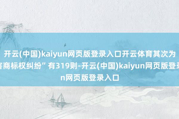 开云(中国)kaiyun网页版登录入口开云体育其次为“侵害商标权纠纷”有319则-开云(中国)kaiyun网页版登录入口