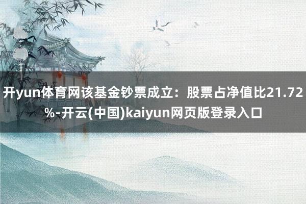开yun体育网该基金钞票成立：股票占净值比21.72%-开云(中国)kaiyun网页版登录入口