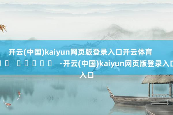 开云(中国)kaiyun网页版登录入口开云体育      		  					  -开云(中国)kaiyun网页版登录入口