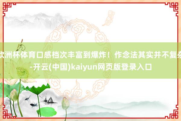 欧洲杯体育口感档次丰富到爆炸！作念法其实并不复杂-开云(中国)kaiyun网页版登录入口