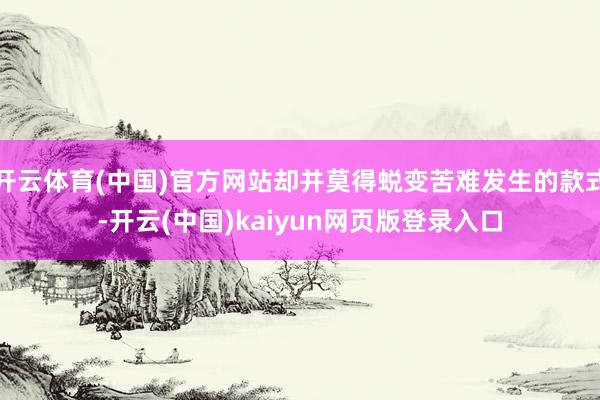 开云体育(中国)官方网站却并莫得蜕变苦难发生的款式-开云(中国)kaiyun网页版登录入口