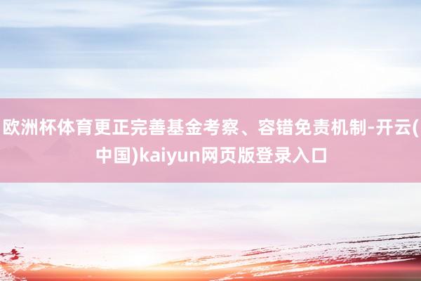 欧洲杯体育更正完善基金考察、容错免责机制-开云(中国)kaiyun网页版登录入口