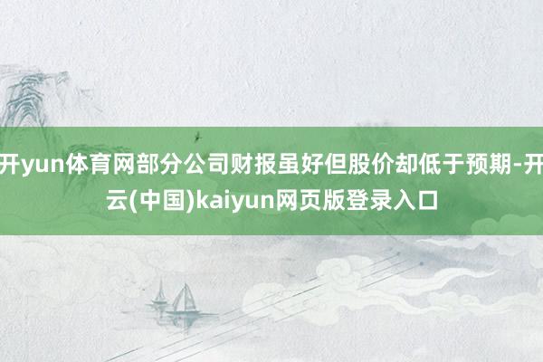 开yun体育网部分公司财报虽好但股价却低于预期-开云(中国)kaiyun网页版登录入口
