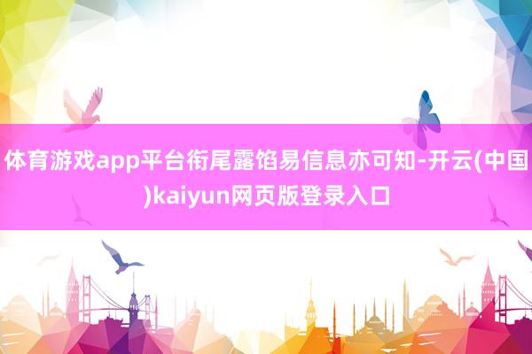 体育游戏app平台衔尾露馅易信息亦可知-开云(中国)kaiyun网页版登录入口