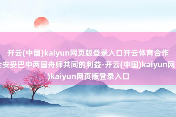 开云(中国)kaiyun网页版登录入口开云体育合作保险海上安全安妥巴中两国舟师共同的利益-开云(中国)kaiyun网页版登录入口
