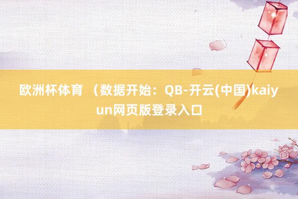 欧洲杯体育 　　（数据开始：QB-开云(中国)kaiyun网页版登录入口